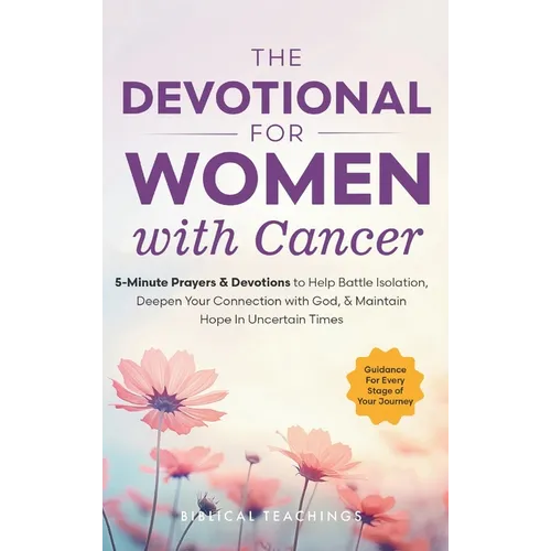 The Devotional for Women with Cancer: 5-Minute Prayers & Devotions to Help Battle Isolation, Deepen Your Connection with God, & Maintain Hope in Uncer