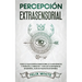 Percepción Extrasensorial: Todo lo que Querías Saber Sobre la Clarividencia y Telepatía. 2 Libros en 1 - Guía de Clarividencia en Español, Guía de Tel