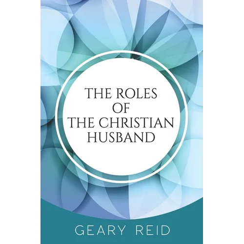 The Roles of the Christian Husband: By understanding and embracing their role in a marriage, Christian husbands can become better spiritual leaders, p