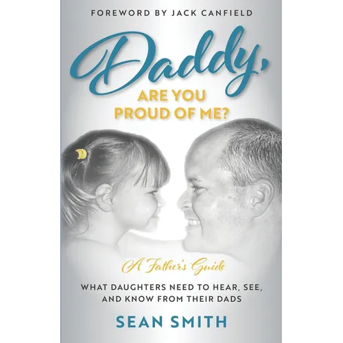 Daddy, Are You Proud of Me?: What Daughters Need to Hear, See, and Know From Their Dads