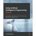 Unity Artificial Intelligence Programming - Fifth Edition: Add powerful, believable, and fun AI entities in your game with the power of Unity