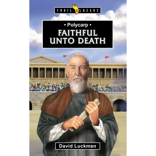 Polycarp: Faithful Unto Death
