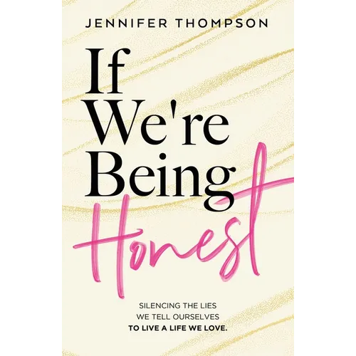 If We're Being Honest: Silencing the Lies We Tell Ourselves to Live a Life We Love
