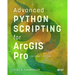 Advanced Python Scripting for ArcGIS Pro