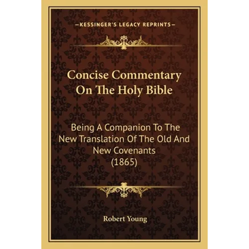 Concise Commentary On The Holy Bible: Being A Companion To The New Translation Of The Old And New Covenants (1865)
