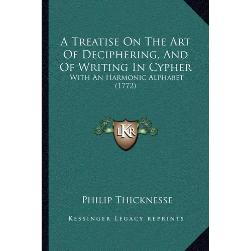 A Treatise On The Art Of Deciphering, And Of Writing In Cypher: With An Harmonic Alphabet (1772)