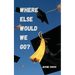Where Else Would We Go?