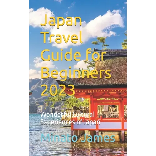 Japan Travel Guide for Beginners 2023: Wonderful Cultural Experiences of Japan