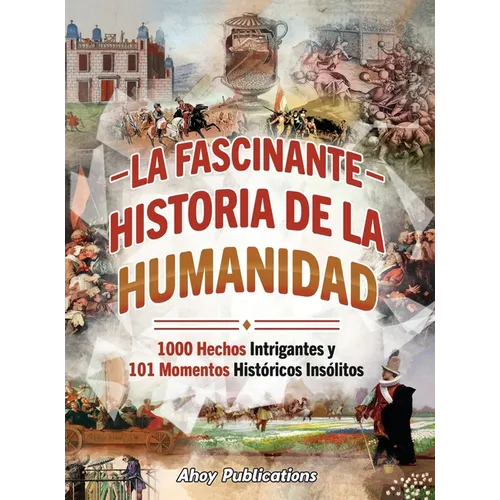 La fascinante historia de la humanidad: 1000 hechos intrigantes y 101 momentos históricos insólitos