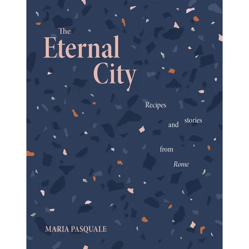 The Eternal City: Recipes and Stories from Rome
