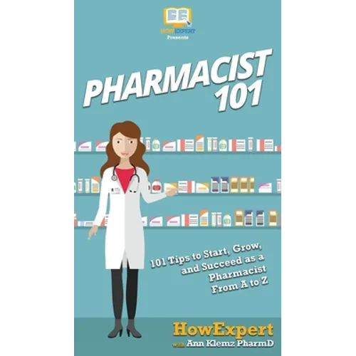 Pharmacist 101: 101 Tips to Start, Grow, and Succeed as a Pharmacist From A to Z