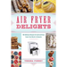 Air Fryer Delights: 100 Delicious Recipes for Quick-And-Easy Treats from Donuts to Desserts