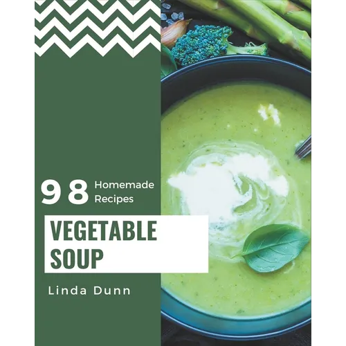 98 Homemade Vegetable Soup Recipes: A Vegetable Soup Cookbook Everyone Loves!
