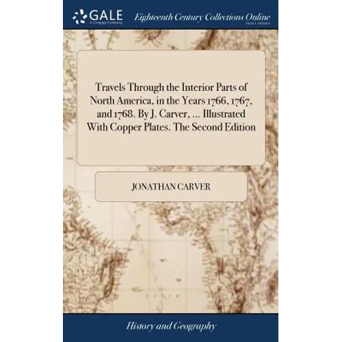 Travels Through the Interior Parts of North America, in the Years 1766, 1767, and 1768. By J. Carver, ... Illustrated With Copper Plates. The Second E