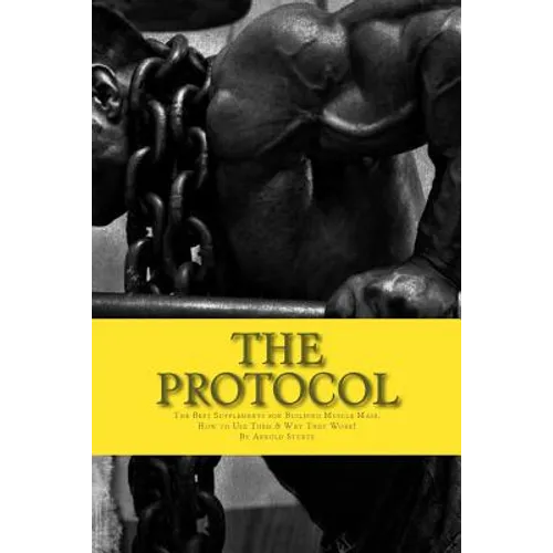 The Protocol: The Best Supplements for Building Muscle Mass, How to Use Them & W
