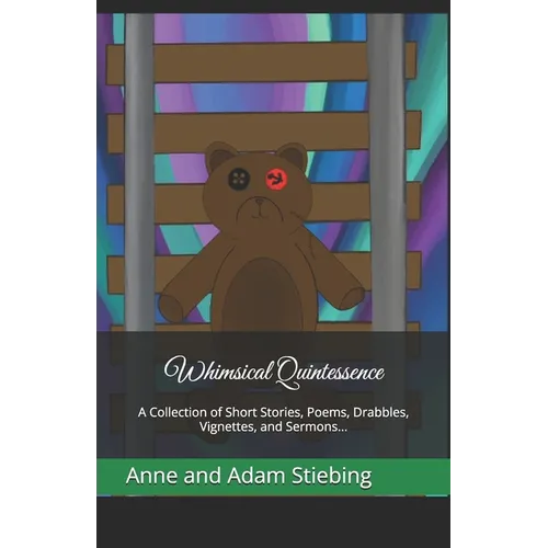 Whimsical Quintessence: A Collection of Short Stories, Poems, Drabbles, Vignettes, and Sermons...