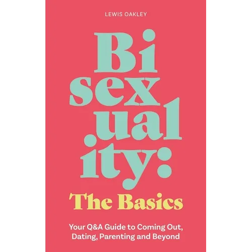 Bisexuality: The Basics: Your Q&A Guide to Coming Out, Dating, Parenting and Beyond
