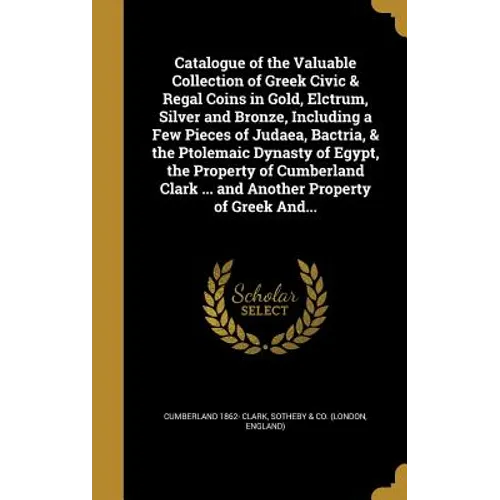 Catalogue of the Valuable Collection of Greek Civic & Regal Coins in Gold, Elctrum, Silver and Bronze, Including a Few Pieces of Judaea, Bactria, & th