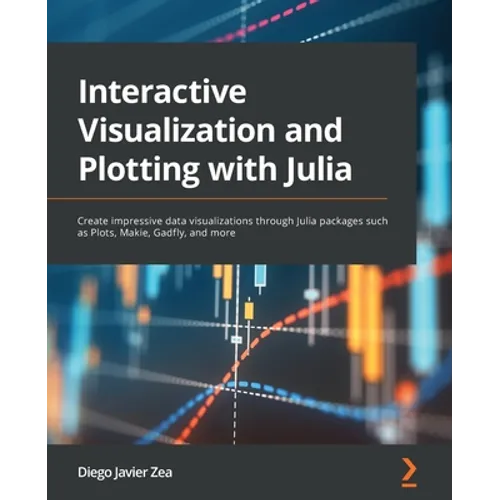 Interactive Visualization and Plotting with Julia: Create impressive data visualizations through Julia packages such as Plots, Makie, Gadfly, and more