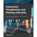 Interactive Visualization and Plotting with Julia: Create impressive data visualizations through Julia packages such as Plots, Makie, Gadfly, and more