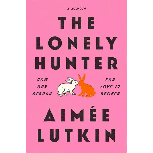 The Lonely Hunter: How Our Search for Love Is Broken: A Memoir