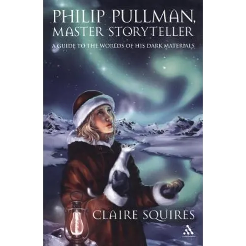 Philip Pullman, Master Storyteller: A Guide to the Worlds of His Dark Materials