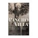 Pancho Villa: La Vida y La Leyenda de Famoso Revolucionario de México
