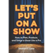 Let's Put On A Show: How to Plan, Produce, and Stage a Show Like a Pro