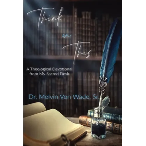 Think on This: A Theological Devotional From My Sacred Desk