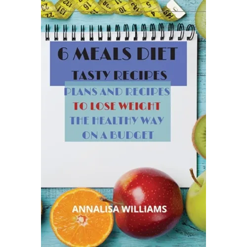 6 Meals Diet Tasty Recipes: Plans and Recipes to Lose Weight the Healthy Way on a Budget