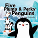 Five Plump and Perky Penguins