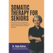 Somatic Therapy for Seniors: A guide to Pain-Free Living and Vibrant Aging with a Gentle, Holistic Approach that Improves mobility, Balance, and Me