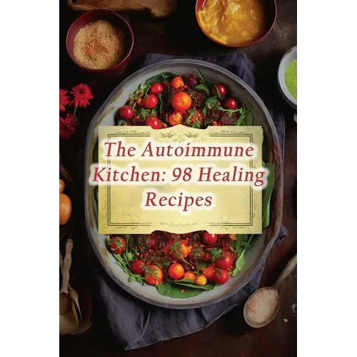 The Autoimmune Kitchen: 98 Healing Recipes