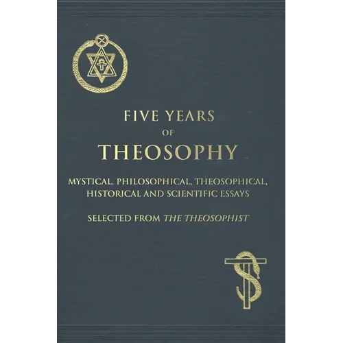 Five Years of Theosophy: Mystical, Philosophical, Theosophical, Historical and Scientific Essays, Selected from the Theosophist