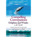 Compelling Conversations with Dolphins and Whales in the Wild: Vital Lessons for Living in Joy and Healing our World
