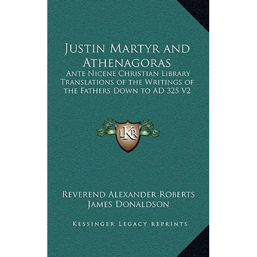Justin Martyr and Athenagoras: Ante Nicene Christian Library Translations of the Writings of the Fathers Down to AD 325 V2