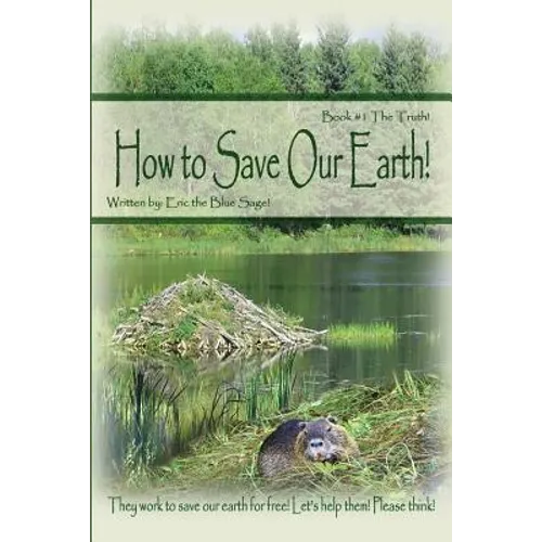 How to Save Our Earth!: Book #1 The Truth! They work to save our earth for free! Let's help them! Please think!