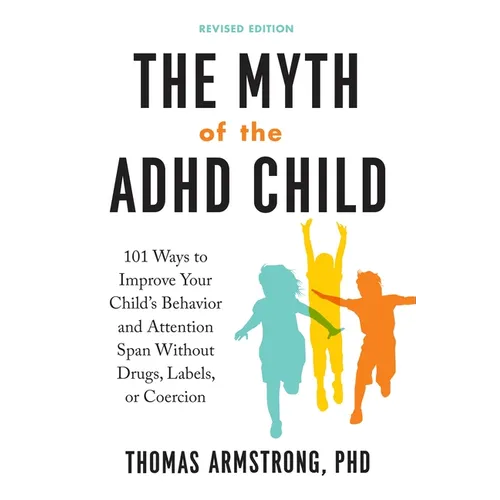 The Myth of the ADHD Child, Revised Edition: 101 Ways to Improve Your Child's Behavior and Attention Span Without Drugs, Labels, or Coercion