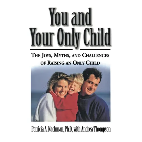 You and Your Only Child: The Joys, Myths, and Challenges of Raising an Only Child