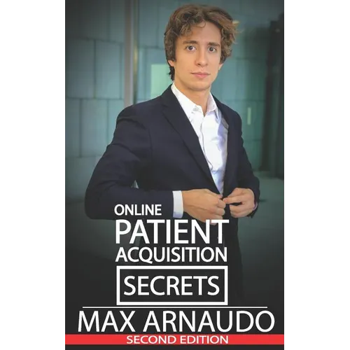 Online Patient Acquisition Secrets: How to Double Your Patients Online - Including How We Generated Millions of $ in Treatments Sold for Our Clients: