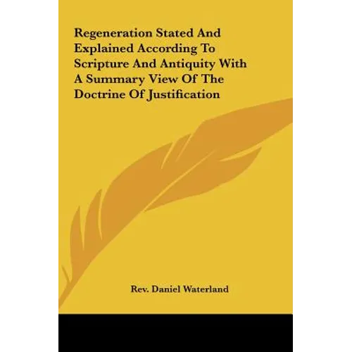 Regeneration Stated and Explained According to Scripture and Antiquity with a Summary View of the Doctrine of Justification
