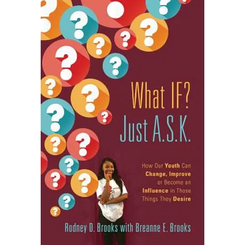 What IF? Just A.S.K.: How Our Youth Can Change, Improve or Become An Influence In Those Things They Desire