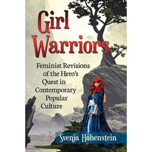 Girl Warriors: Feminist Revisions of the Hero's Quest in Contemporary Popular Culture