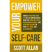 Empower Your Self Care: How to Transform Your Life with a Comprehensive Guide for Reducing Stress, Increasing Resilience, and Achieving Balance in You