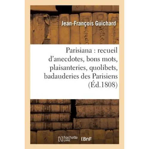 Parisiana ou recueil d'anecdotes, bons mots, plaisanteries, quolibets, et badauderies des: Parisiens, entre-mêlé de quelques notions sur la capitale .
