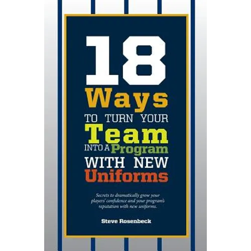 18 Ways To Turn Your Team Into A Program With New Uniforms: Secrets to dramatically grow your players' confidence and your program's reputation with n