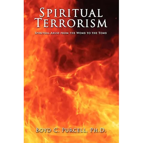 Spiritual Terrorism: Spiritual Abuse from the Womb to the Tomb