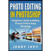 Photo Editing in Photoshop: A Beginner's Guide to Making Pictures Perfect Using Photoshop