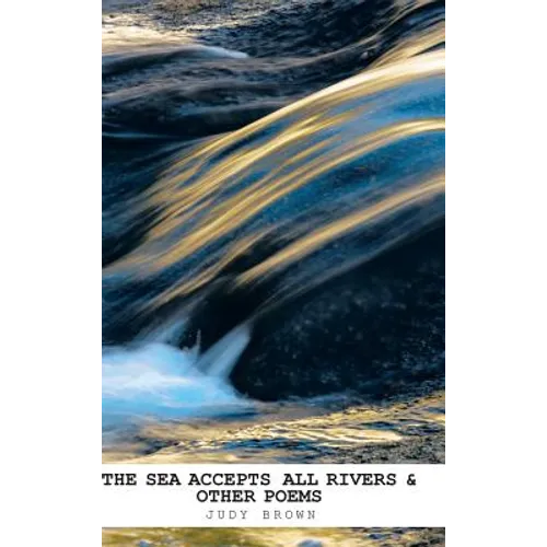 The Sea Accepts All Rivers & other poems