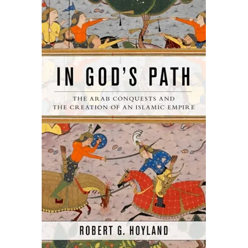 In God's Path: The Arab Conquests and the Creation of an Islamic Empire